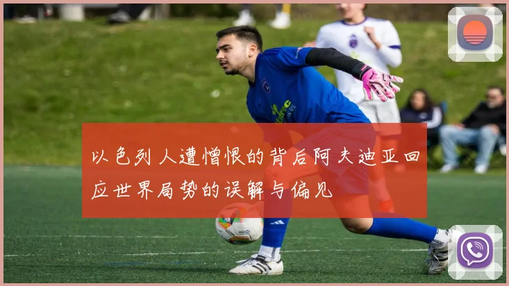 以色列人遭憎恨的背后阿夫迪亚回应世界局势的误解与偏见