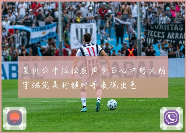 复仇公牛拉松发声今日心中怒火防守端完美封锁对手表现出色