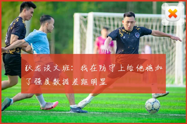 狄龙谈文班：我在防守上给他施加了强度数据差距明显