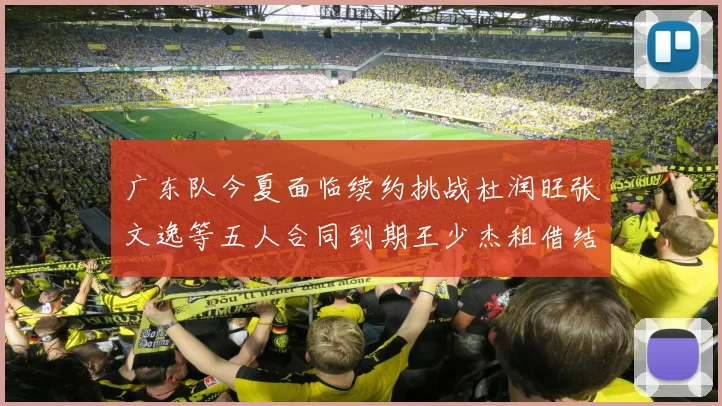 广东队今夏面临续约挑战杜润旺张文逸等五人合同到期王少杰租借结束
