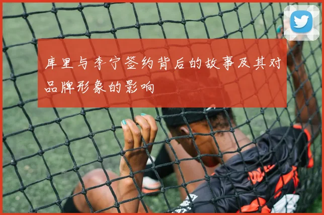 库里与李宁签约背后的故事及其对品牌形象的影响
